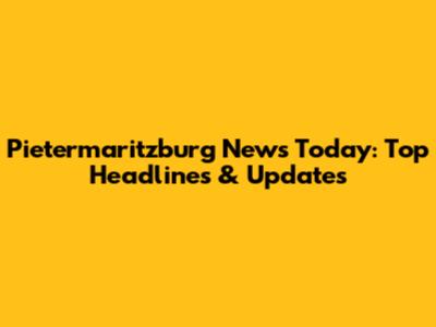 Pietermaritzburg News Today: Top Headlines & Updates
