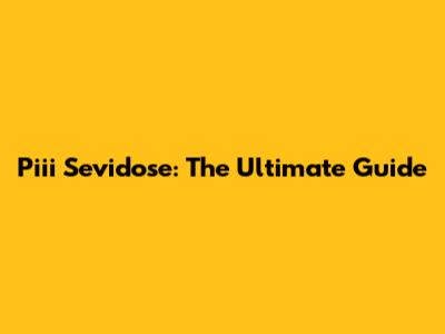Piii Sevidose: The Ultimate Guide