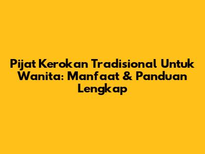 Pijat Kerokan Tradisional Untuk Wanita: Manfaat & Panduan Lengkap