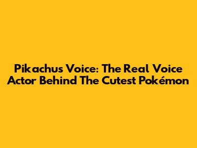 Pikachu's Voice: The Real Voice Actor Behind The Cutest Pokémon