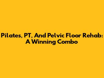 Pilates, PT, And Pelvic Floor Rehab: A Winning Combo