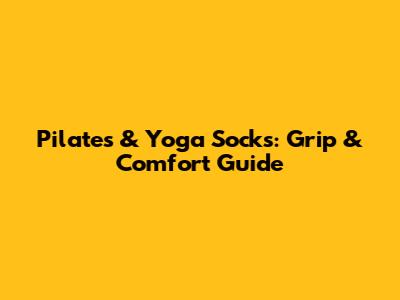 Pilates & Yoga Socks: Grip & Comfort Guide