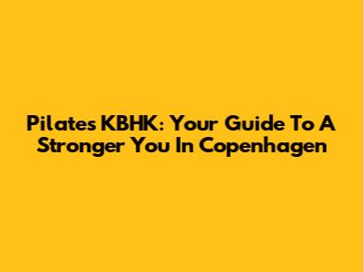 Pilates KBHK: Your Guide To A Stronger You In Copenhagen