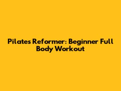 Pilates Reformer: Beginner Full Body Workout