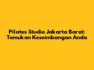 Pilates Studio Jakarta Barat: Temukan Keseimbangan Anda