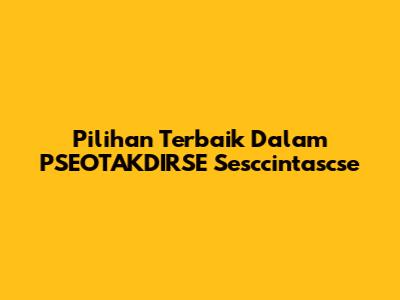 Pilihan Terbaik Dalam PSEOTAKDIRSE Sesccintascse