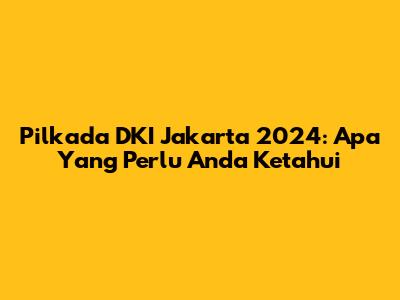 Pilkada DKI Jakarta 2024: Apa Yang Perlu Anda Ketahui