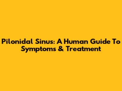Pilonidal Sinus: A Human Guide To Symptoms & Treatment