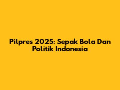 Pilpres 2025: Sepak Bola Dan Politik Indonesia