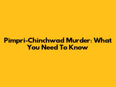 Pimpri-Chinchwad Murder: What You Need To Know