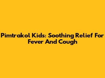 Pimtrakol Kids: Soothing Relief For Fever And Cough