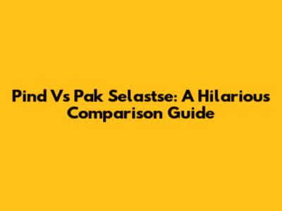 Pind Vs Pak Selastse: A Hilarious Comparison Guide