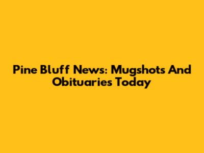 Pine Bluff News: Mugshots And Obituaries Today