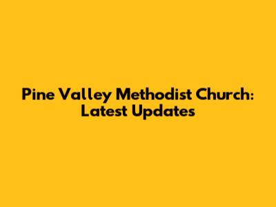 Pine Valley Methodist Church: Latest Updates