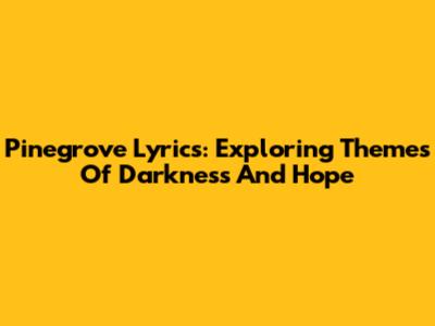 Pinegrove Lyrics: Exploring Themes Of Darkness And Hope