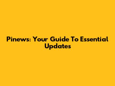 Pinews: Your Guide To Essential Updates