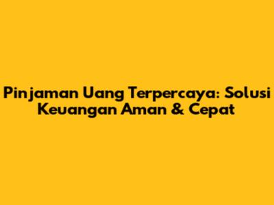 Pinjaman Uang Terpercaya: Solusi Keuangan Aman & Cepat