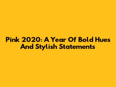 Pink 2020: A Year Of Bold Hues And Stylish Statements