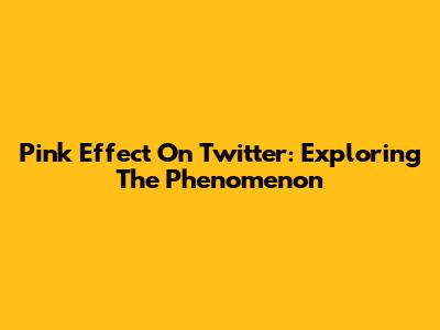 Pink Effect On Twitter: Exploring The Phenomenon