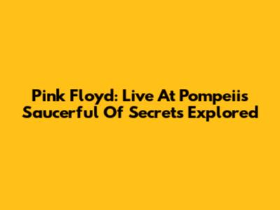 Pink Floyd: Live At Pompeii's Saucerful Of Secrets Explored