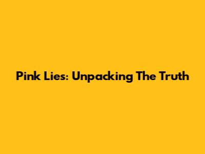 Pink Lies: Unpacking The Truth