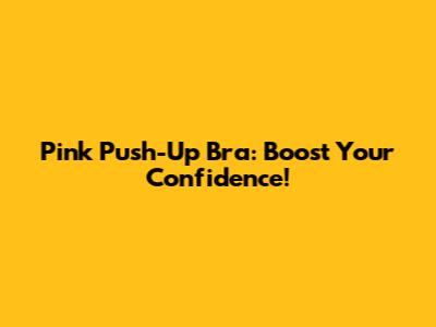 Pink Push-Up Bra: Boost Your Confidence!