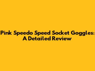 Pink Speedo Speed Socket Goggles: A Detailed Review