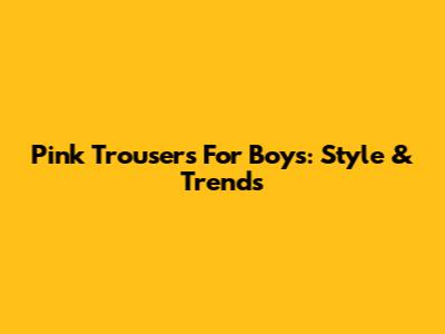 Pink Trousers For Boys: Style & Trends