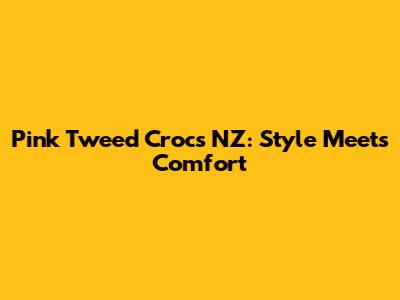Pink Tweed Crocs NZ: Style Meets Comfort