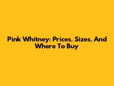 Pink Whitney: Prices, Sizes, And Where To Buy