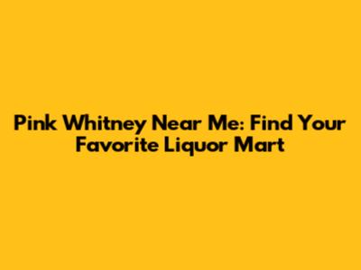 Pink Whitney Near Me: Find Your Favorite Liquor Mart