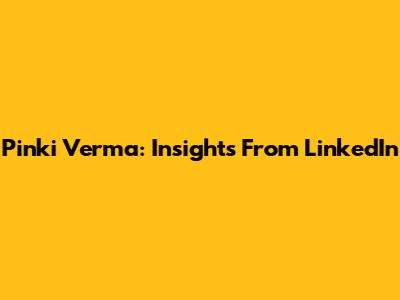 Pinki Verma: Insights From LinkedIn
