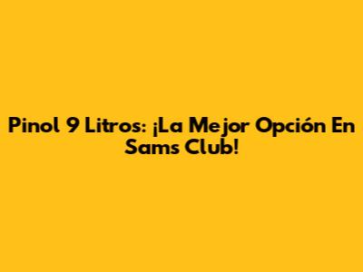 Pinol 9 Litros: ¡La Mejor Opción En Sams Club!