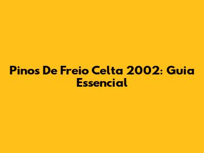 Pinos De Freio Celta 2002: Guia Essencial