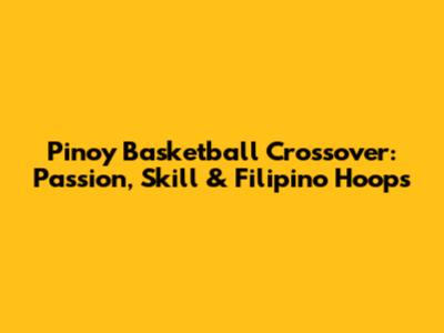 Pinoy Basketball Crossover: Passion, Skill & Filipino Hoops