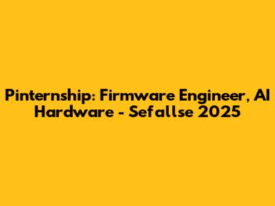 Pinternship: Firmware Engineer, AI Hardware - Sefallse 2025