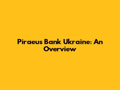 Piraeus Bank Ukraine: An Overview