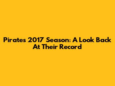 Pirates 2017 Season: A Look Back At Their Record