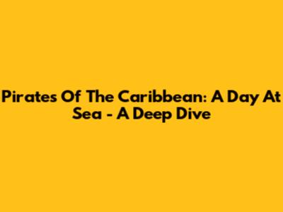 Pirates Of The Caribbean: A Day At Sea - A Deep Dive