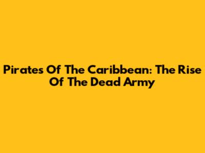Pirates Of The Caribbean: The Rise Of The Dead Army
