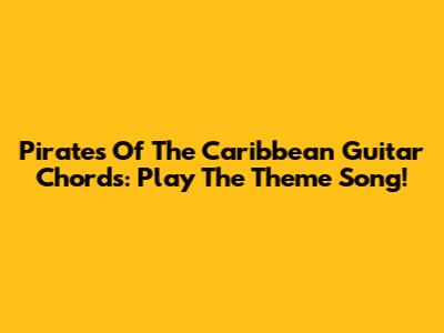 Pirates Of The Caribbean Guitar Chords: Play The Theme Song!