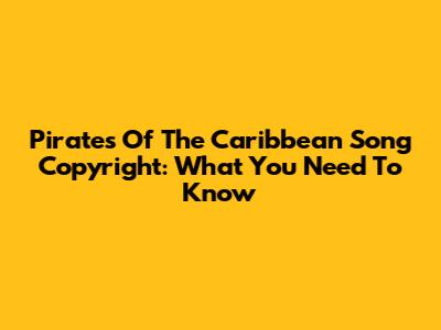 Pirates Of The Caribbean Song Copyright: What You Need To Know