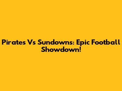 Pirates Vs Sundowns: Epic Football Showdown!