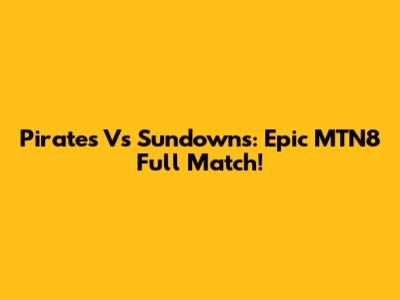 Pirates Vs Sundowns: Epic MTN8 Full Match!