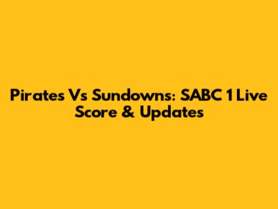 Pirates Vs Sundowns: SABC 1 Live Score & Updates