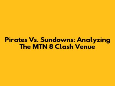 Pirates Vs. Sundowns: Analyzing The MTN 8 Clash Venue