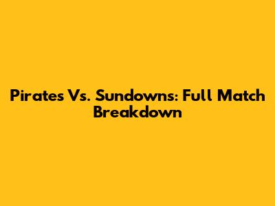 Pirates Vs. Sundowns: Full Match Breakdown