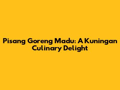Pisang Goreng Madu: A Kuningan Culinary Delight