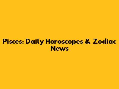 Pisces: Daily Horoscopes & Zodiac News