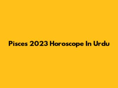 Pisces 2023 Horoscope In Urdu